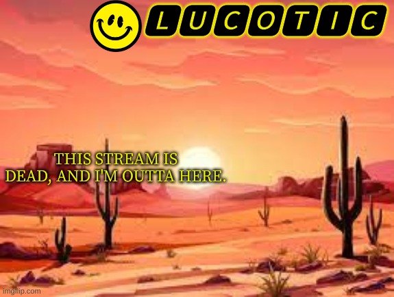 Peace out holla bye, chat. | THIS STREAM IS DEAD, AND I'M OUTTA HERE. | image tagged in lucotic announcment template 3 | made w/ Imgflip meme maker
