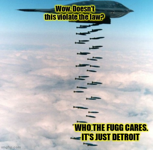 But why? Why would you do that? | Wow. Doesn't this violate the law? WHO THE FUGG CARES. IT'S JUST DETROIT | image tagged in carpet,bomb,detroit,but why why would you do that | made w/ Imgflip meme maker