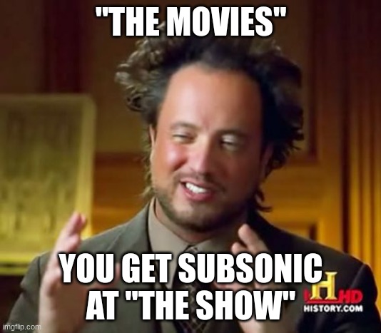 Ancient Aliens Meme | "THE MOVIES" YOU GET SUBSONIC AT "THE SHOW" | image tagged in memes,ancient aliens | made w/ Imgflip meme maker
