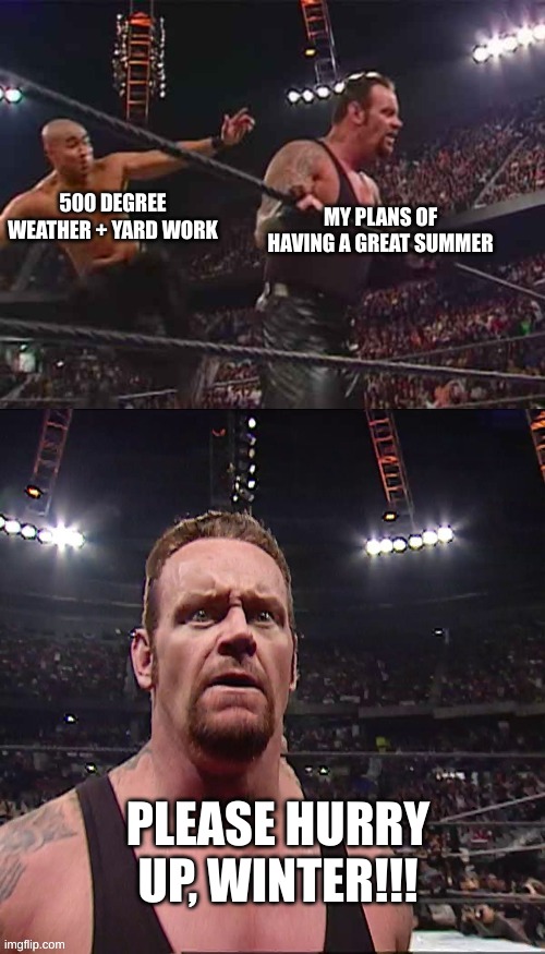 Summer is ALWAYS ruined by this. | 500 DEGREE WEATHER + YARD WORK; MY PLANS OF HAVING A GREAT SUMMER; PLEASE HURRY UP, WINTER!!! | image tagged in maven eliminated the undertaker | made w/ Imgflip meme maker