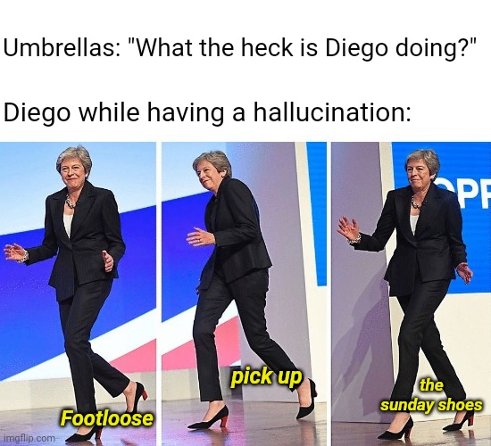 Umbrella's reaction in reality | Umbrellas: "What the heck is Diego doing?"; Diego while having a hallucination:; the sunday shoes; pick up; Footloose | image tagged in theresa may walking,umbrella | made w/ Imgflip meme maker