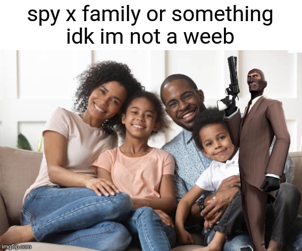 spy x family or something
idk im not a weeb | image tagged in memes,funny,funny memes,gifs,not really a gif,oh wow are you actually reading these tags | made w/ Imgflip meme maker
