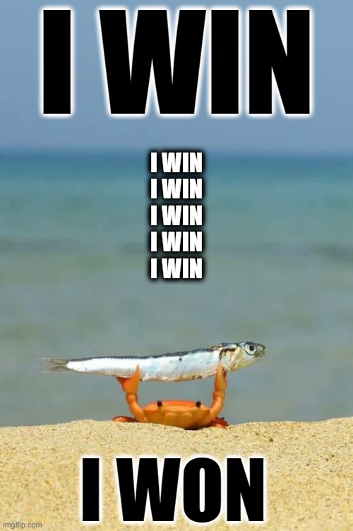 I won | I WIN; I WIN
I WIN
I WIN
I WIN
I WIN; I WON | image tagged in the winning crab | made w/ Imgflip meme maker