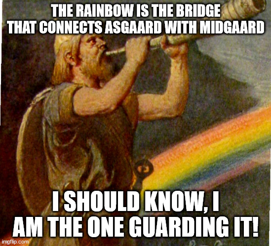 THE RAINBOW IS THE BRIDGE THAT CONNECTS ASGAARD WITH MIDGAARD I SHOULD KNOW, I AM THE ONE GUARDING IT! | made w/ Imgflip meme maker