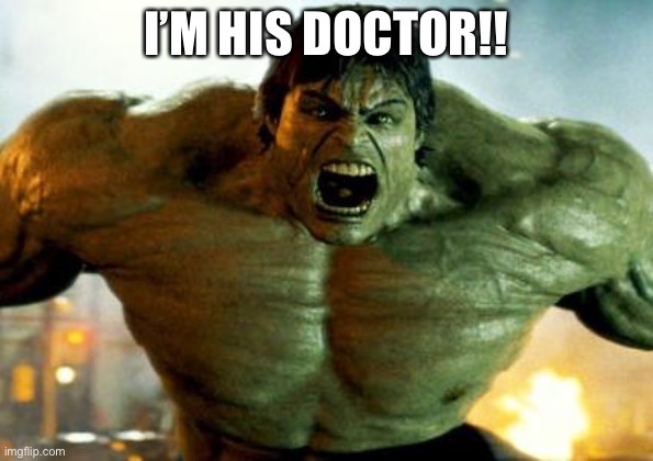 hulk | I’M HIS DOCTOR!! | image tagged in hulk | made w/ Imgflip meme maker