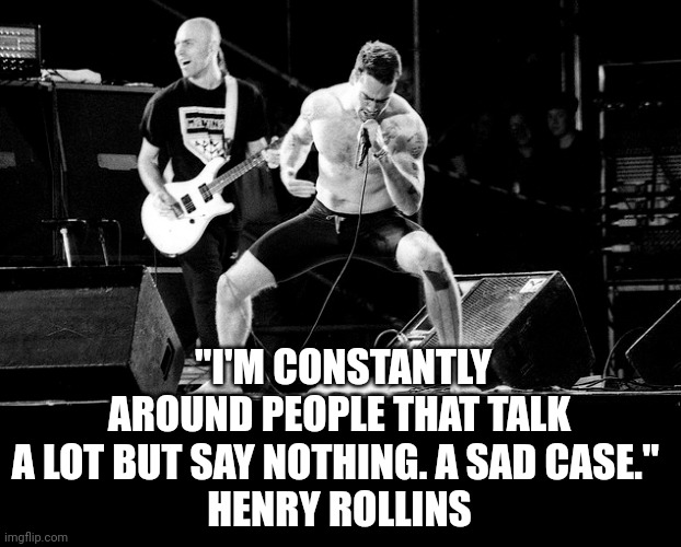 Henry Rollins Quote |  "I'M CONSTANTLY AROUND PEOPLE THAT TALK A LOT BUT SAY NOTHING. A SAD CASE." 
HENRY ROLLINS | image tagged in henry rollins | made w/ Imgflip meme maker