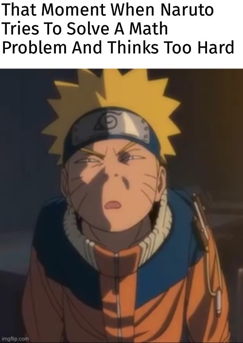Naruto Thinking Too Hard | That Moment When Naruto Tries To Solve A Math Problem And Thinks Too Hard | image tagged in naruto wtf face | made w/ Imgflip meme maker