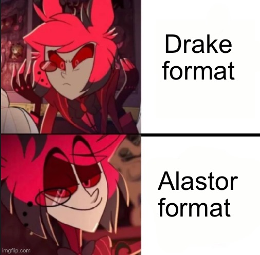 Because yes | Drake format; Alastor format | image tagged in alastor drake format | made w/ Imgflip meme maker