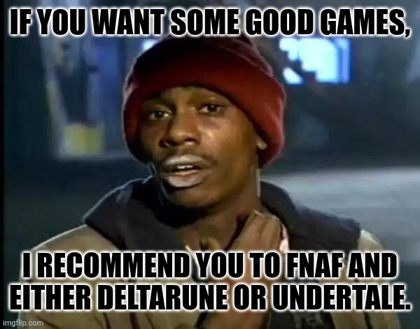 Y'all Got Any More Of That | IF YOU WANT SOME GOOD GAMES, I RECOMMEND YOU TO FNAF AND EITHER DELTARUNE OR UNDERTALE. | image tagged in memes,freddy,night | made w/ Imgflip meme maker
