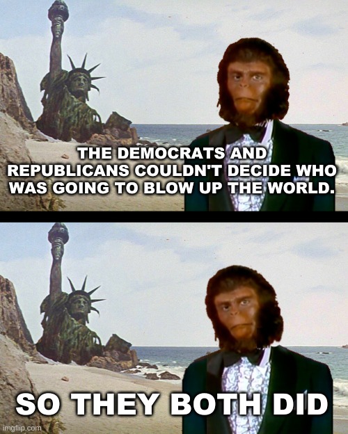 Right / Left Paradigm Monkeys | THE DEMOCRATS AND REPUBLICANS COULDN'T DECIDE WHO WAS GOING TO BLOW UP THE WORLD. SO THEY BOTH DID | image tagged in politics,liberals,conservatives,corruption,bipartisan,both buttons pressed | made w/ Imgflip meme maker