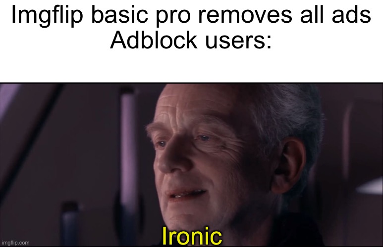 Palpatine Ironic  | Imgflip basic pro removes all ads
Adblock users:; Ironic | image tagged in palpatine ironic | made w/ Imgflip meme maker