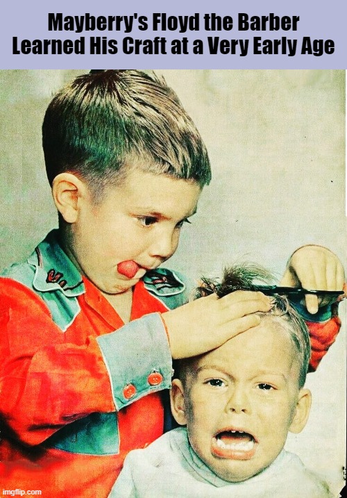 Mayberry's Floyd the Barber Learned His Craft at a Very Early Age | Mayberry's Floyd the Barber Learned His Craft at a Very Early Age | image tagged in mayberry,andy griffith,floyd the barber,haircut,funny,memes | made w/ Imgflip meme maker