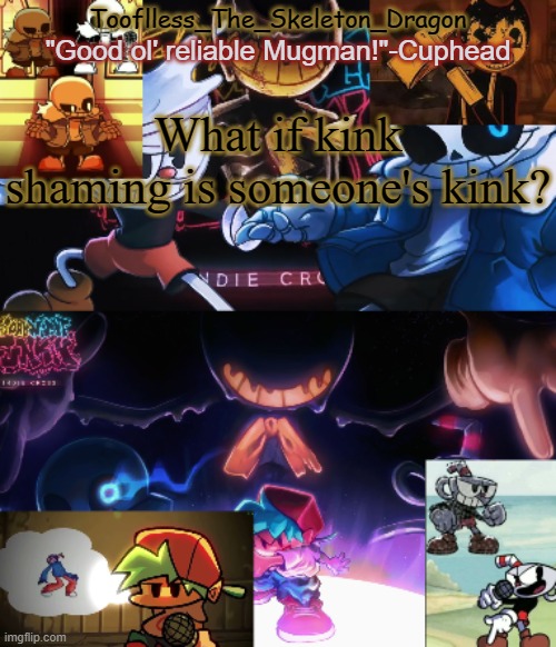 Stream mood | What if kink shaming is someone's kink? | image tagged in toof's/skid's indie cross temp | made w/ Imgflip meme maker