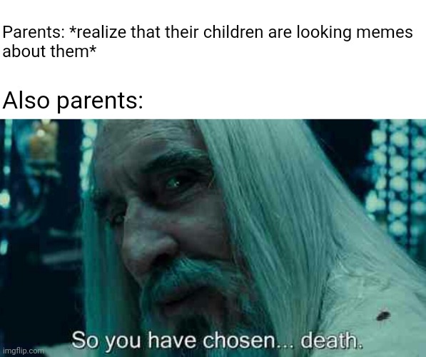 When your parents saw a meme about them | Parents: *realize that their children are looking memes
about them*; Also parents: | image tagged in so you have chosen death,parents | made w/ Imgflip meme maker