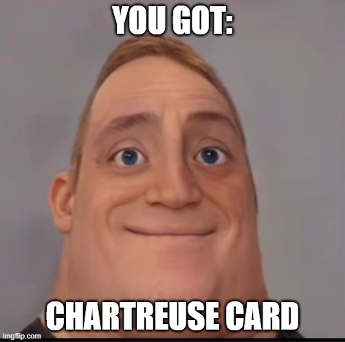 Mr. Incredible when he get Chartreuse card | YOU GOT:; CHARTREUSE CARD | image tagged in mr incredible canny phase 1 5 | made w/ Imgflip meme maker
