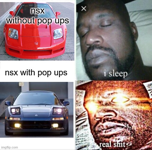Real Shit | nsx without pop ups; nsx with pop ups | image tagged in memes,sleeping shaq,jdm,nsx | made w/ Imgflip meme maker