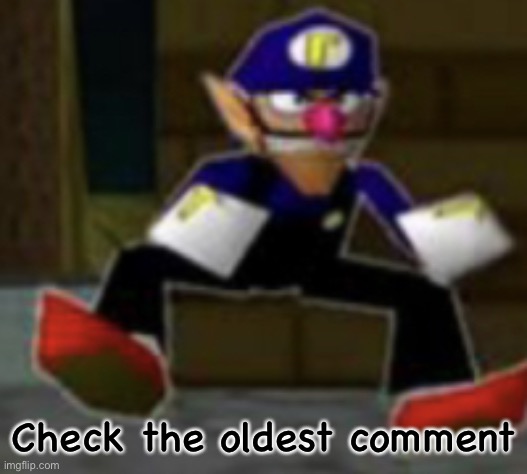wah male | Check the oldest comment | image tagged in wah male | made w/ Imgflip meme maker