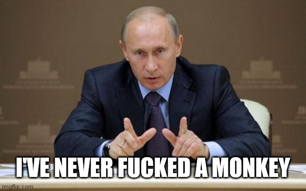 Vladimir Putin Meme | I'VE NEVER FUCKED A MONKEY | image tagged in memes,vladimir putin | made w/ Imgflip meme maker