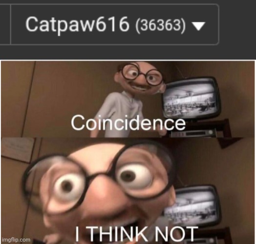 I THINK NOT | image tagged in coincidence i think not | made w/ Imgflip meme maker