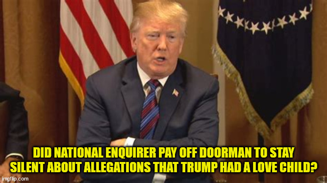 LOSER | DID NATIONAL ENQUIRER PAY OFF DOORMAN TO STAY SILENT ABOUT ALLEGATIONS THAT TRUMP HAD A LOVE CHILD? | image tagged in trump,maga,idgit | made w/ Imgflip meme maker