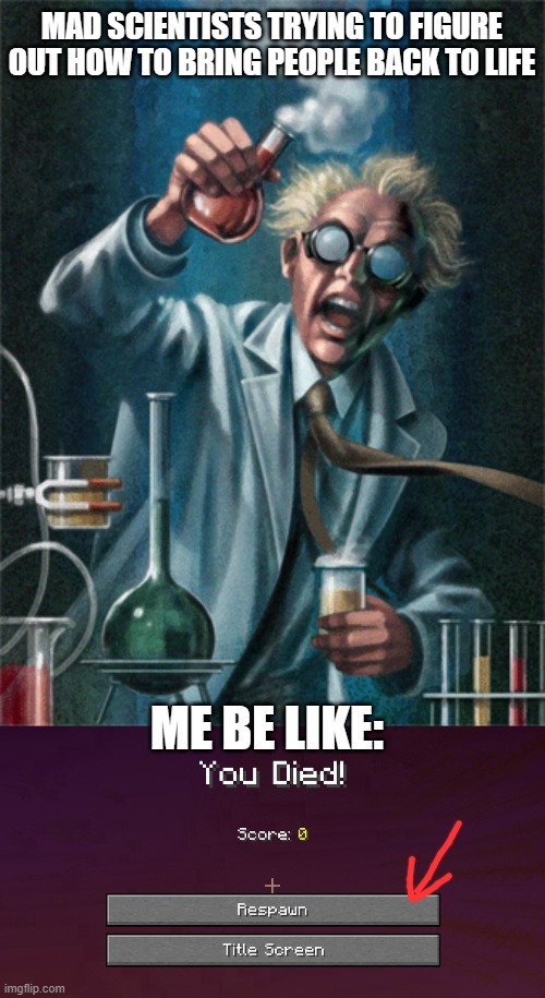 just respawn ;) | MAD SCIENTISTS TRYING TO FIGURE OUT HOW TO BRING PEOPLE BACK TO LIFE; ME BE LIKE: | image tagged in minecraft,science,memes,funny,scientist,mad scientist | made w/ Imgflip meme maker