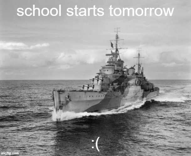 luckily I have phone | school starts tomorrow; :( | image tagged in hms belfast | made w/ Imgflip meme maker