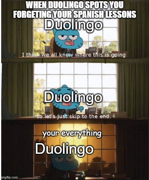 True |  WHEN DUOLINGO SPOTS YOU FORGETING YOUR SPANISH LESSONS; Duolingo; Duolingo; your everything; Duolingo | image tagged in i think we all know where this is going,duolingo,looks like you missed your spanish lessons | made w/ Imgflip meme maker