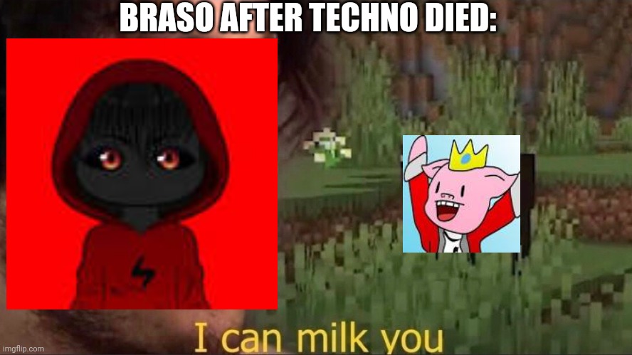 Like i said, Minecraft youtubers are cruel | BRASO AFTER TECHNO DIED: | image tagged in i can milk you template,minecraft | made w/ Imgflip meme maker