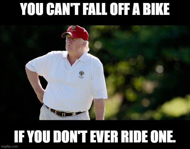 YOU CAN'T FALL OFF A BIKE; IF YOU DON'T EVER RIDE ONE. | made w/ Imgflip meme maker
