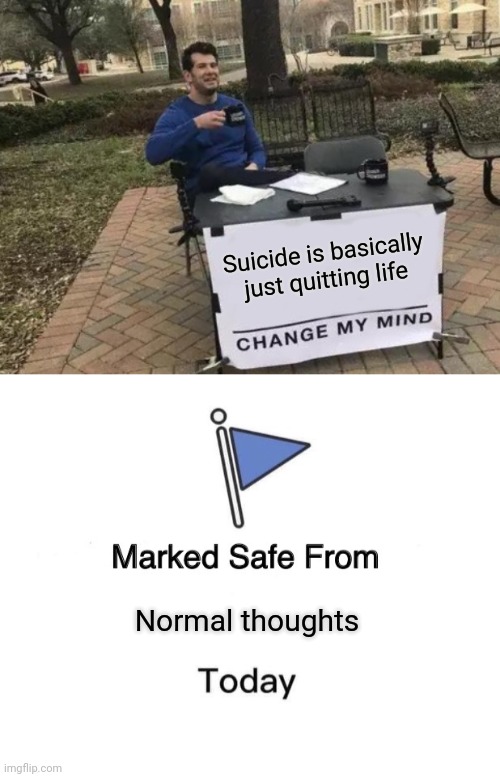 Dark, but true | Suicide is basically just quitting life; Normal thoughts | image tagged in memes,change my mind,marked safe from | made w/ Imgflip meme maker