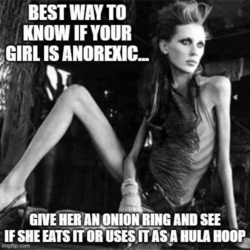 Find Out | BEST WAY TO KNOW IF YOUR GIRL IS ANOREXIC... GIVE HER AN ONION RING AND SEE IF SHE EATS IT OR USES IT AS A HULA HOOP | image tagged in anorexia | made w/ Imgflip meme maker