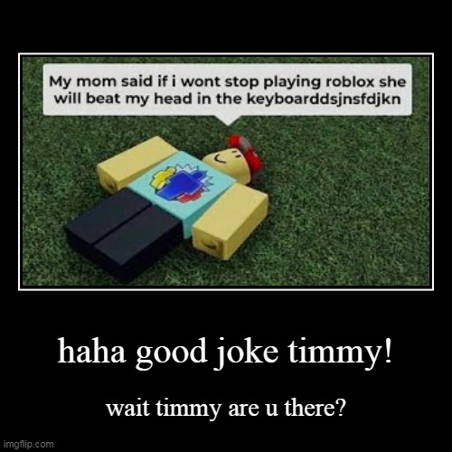 timmy? ARE U THERE | image tagged in funny,demotivationals | made w/ Imgflip demotivational maker