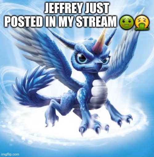 why | JEFFREY JUST POSTED IN MY STREAM 🤢🤮 | image tagged in skylanders whirlwind | made w/ Imgflip meme maker