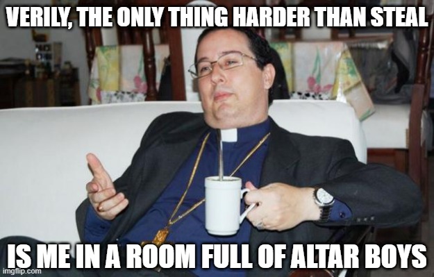 This Speaketh the Priest | VERILY, THE ONLY THING HARDER THAN STEAL; IS ME IN A ROOM FULL OF ALTAR BOYS | image tagged in sleazy priest | made w/ Imgflip meme maker