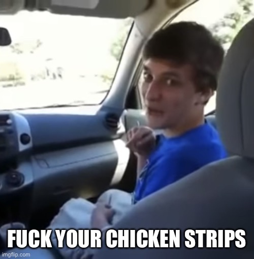 Man I love chicken strips | FUCK YOUR CHICKEN STRIPS | image tagged in fuck your chicken strips | made w/ Imgflip meme maker