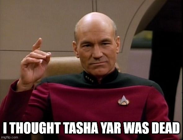 Picard Make it so | I THOUGHT TASHA YAR WAS DEAD | image tagged in picard make it so | made w/ Imgflip meme maker