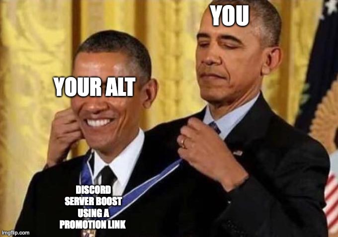 Obama Giving Medal to Obama | YOU; YOUR ALT; DISCORD SERVER BOOST USING A PROMOTION LINK | image tagged in obama giving medal to obama | made w/ Imgflip meme maker