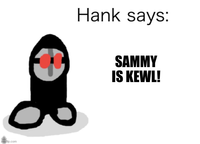 he said it lol | SAMMY IS KEWL! ALSO SKETCHY,BEN,MIX AND MUSHLING IS KEWL TOO! | image tagged in hank says,madness combat,sammy,memes,funny,hank | made w/ Imgflip meme maker