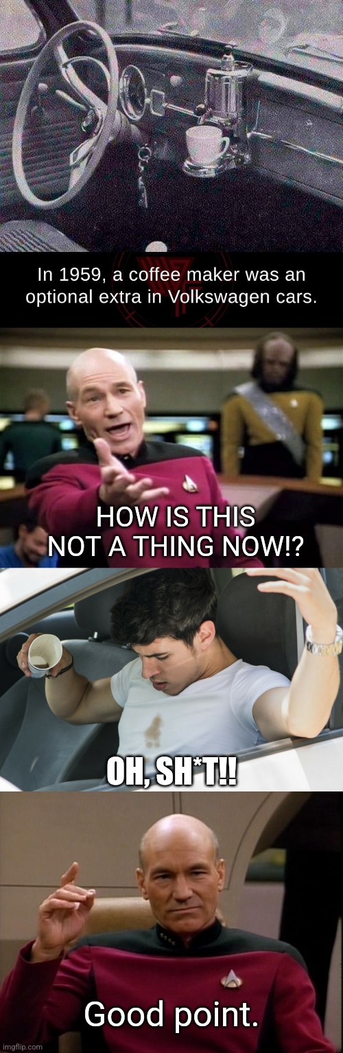 Still a good idea... | HOW IS THIS NOT A THING NOW!? OH, SH*T!! Good point. | image tagged in startrek,picard make it so,coffee,driving,old car,good idea/bad idea | made w/ Imgflip meme maker