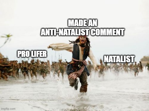 Jack Sparrow Being Chased Meme | MADE AN ANTI-NATALIST COMMENT; PRO LIFER; NATALIST | image tagged in memes,jack sparrow being chased,antinatalism | made w/ Imgflip meme maker