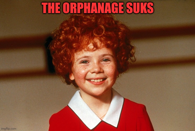 Little Orphan Annie | THE ORPHANAGE SUKS | image tagged in little orphan annie | made w/ Imgflip meme maker