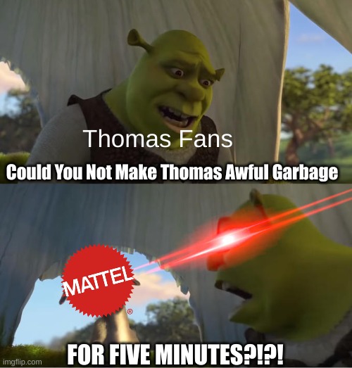 Meme I Made | Thomas Fans; Could You Not Make Thomas Awful Garbage; FOR FIVE MINUTES?!?! | image tagged in shrek for five minutes | made w/ Imgflip meme maker