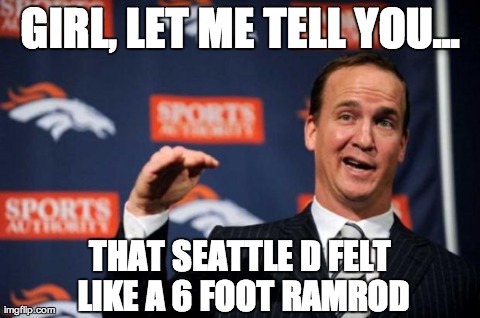 GIRL, LET ME TELL YOU... THAT SEATTLE D FELT LIKE A 6 FOOT RAMROD | image tagged in peyton | made w/ Imgflip meme maker