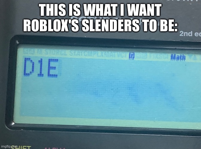 Just go! We don't need you! | THIS IS WHAT I WANT ROBLOX'S SLENDERS TO BE: | image tagged in calculator wants you to die,roblox slenders | made w/ Imgflip meme maker