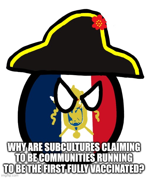 Shut down the French people's assemblies, evidence of systemic racism | WHY ARE SUBCULTURES CLAIMING TO BE COMMUNITIES RUNNING TO BE THE FIRST FULLY VACCINATED? | image tagged in france countryball | made w/ Imgflip meme maker