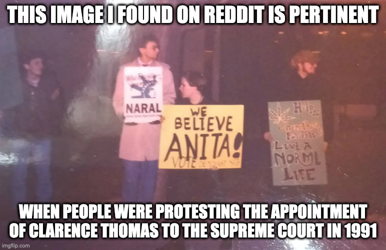 1991 Protest of Clarence Thomas | THIS IMAGE I FOUND ON REDDIT IS PERTINENT; WHEN PEOPLE WERE PROTESTING THE APPOINTMENT OF CLARENCE THOMAS TO THE SUPREME COURT IN 1991 | image tagged in clarence thomas,supreme court,memes,politics | made w/ Imgflip meme maker