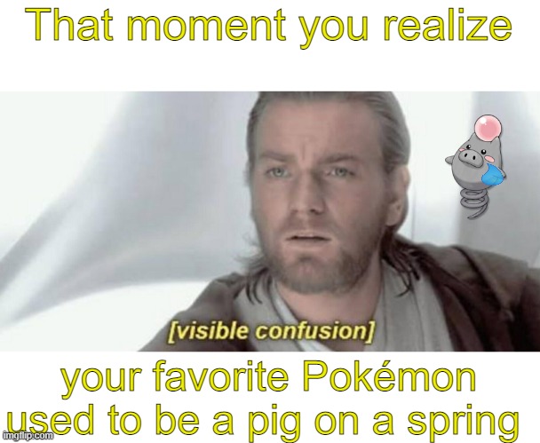 - Title - | That moment you realize; your favorite Pokémon used to be a pig on a spring | image tagged in visible confusion | made w/ Imgflip meme maker