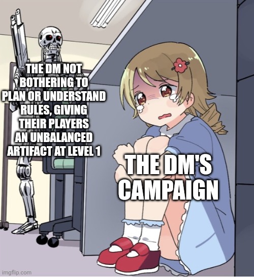 Anime Girl Hiding from Terminator | THE DM NOT BOTHERING TO PLAN OR UNDERSTAND RULES, GIVING THEIR PLAYERS AN UNBALANCED ARTIFACT AT LEVEL 1; THE DM'S CAMPAIGN | image tagged in anime girl hiding from terminator | made w/ Imgflip meme maker