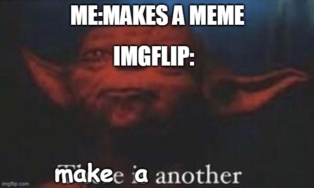 ANOTHER THERE IS TO MAKE! |  ME:MAKES A MEME; IMGFLIP:; make  a | image tagged in yoda there is another | made w/ Imgflip meme maker