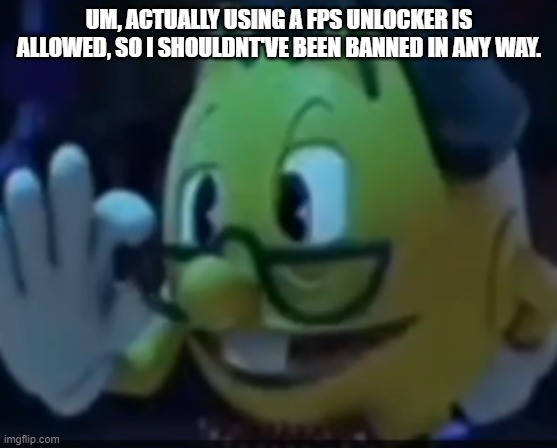 jj | UM, ACTUALLY USING A FPS UNLOCKER IS ALLOWED, SO I SHOULDNT'VE BEEN BANNED IN ANY WAY. | image tagged in pacnerd | made w/ Imgflip meme maker